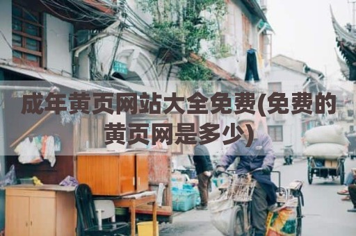 成年黄页网站大全免费(免费的黄页网是多少)