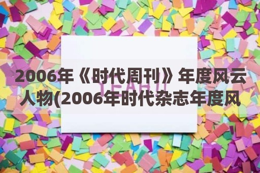 2006年《时代周刊》年度风云人物(2006年时代杂志年度风云人物)