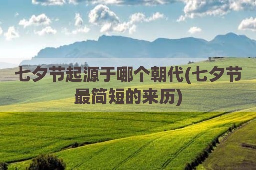 七夕节起源于哪个朝代(七夕节最简短的来历)