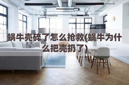 蜗牛壳碎了怎么抢救(蜗牛为什么把壳扔了)