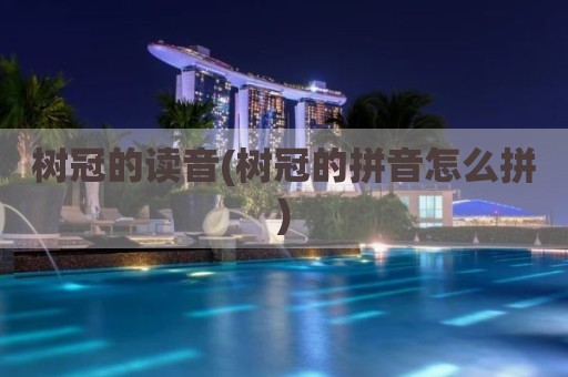 树冠的读音(树冠的拼音怎么拼)
