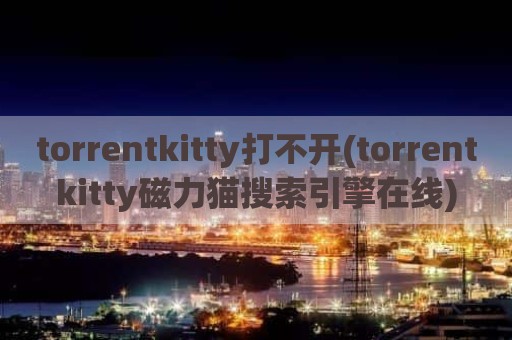 torrentkitty打不开(torrentkitty磁力猫搜索引擎在线)