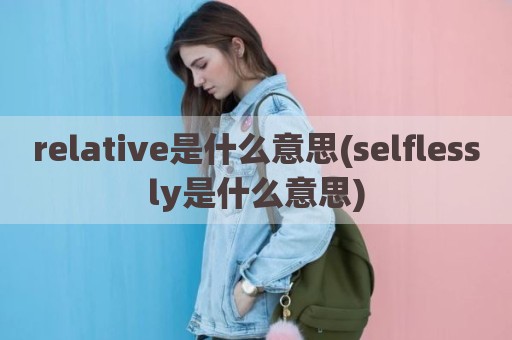 relative是什么意思(selflessly是什么意思)