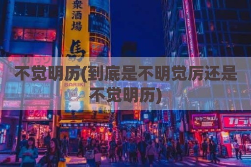 不觉明历(到底是不明觉厉还是不觉明历)