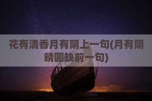 花有清香月有阴上一句(月有阴晴圆缺前一句)