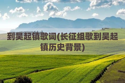 到吴起镇歌词(长征组歌到吴起镇历史背景)