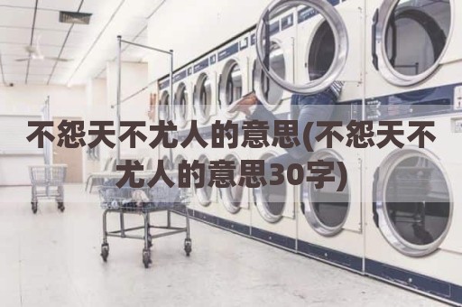 不怨天不尤人的意思(不怨天不尤人的意思30字)