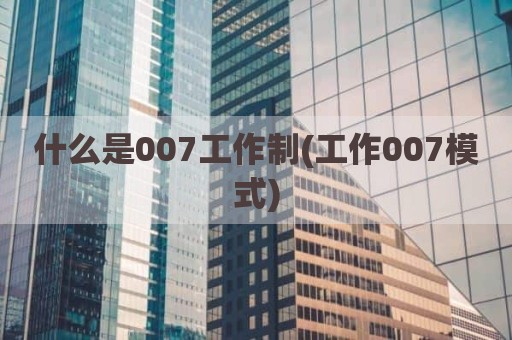 什么是007工作制(工作007模式)