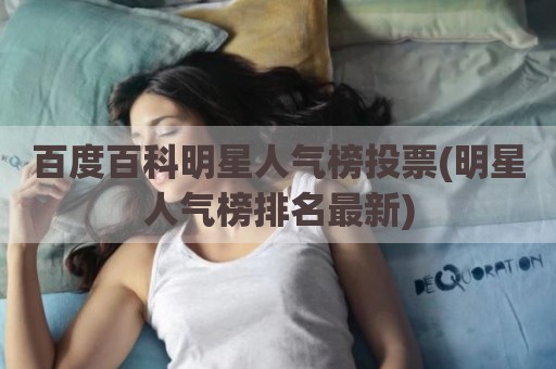 百度百科明星人气榜投票(明星人气榜排名最新)