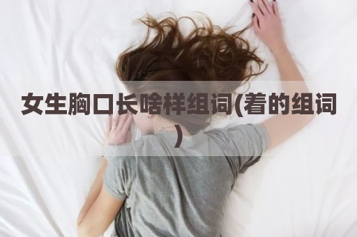 女生胸口长啥样组词(着的组词)