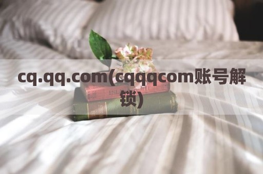 cq.qq.com(cqqqcom账号解锁)