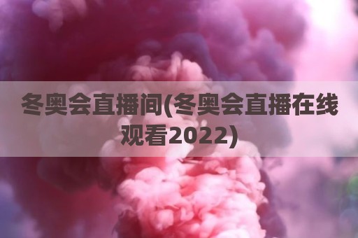 冬奥会直播间(冬奥会直播在线观看2022)
