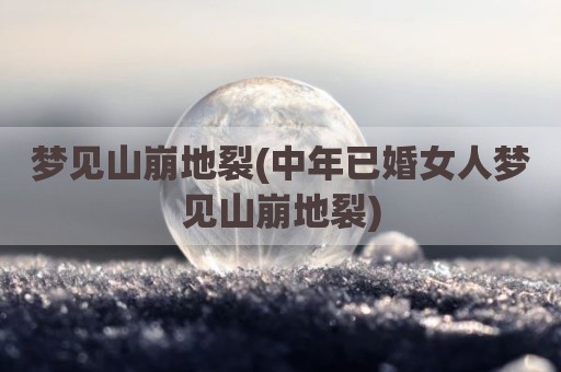 梦见山崩地裂(中年已婚女人梦见山崩地裂)