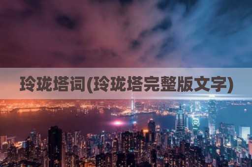 玲珑塔词(玲珑塔完整版文字)
