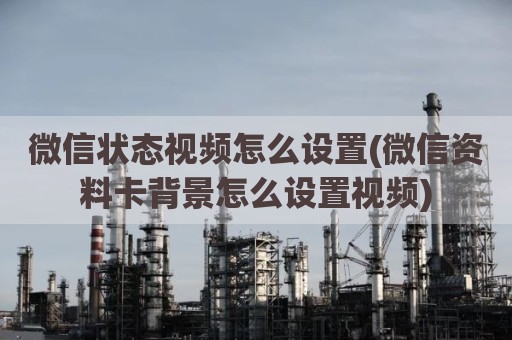 微信状态视频怎么设置(微信资料卡背景怎么设置视频)