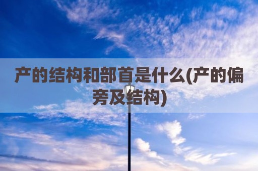 产的结构和部首是什么(产的偏旁及结构)
