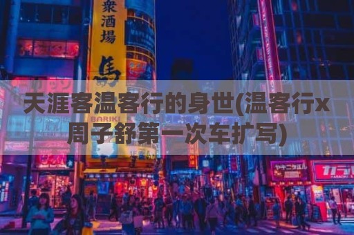 天涯客温客行的身世(温客行x周子舒第一次车扩写)