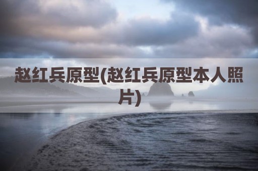 赵红兵原型(赵红兵原型本人照片)