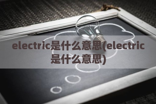 electric是什么意思(electric是什么意思)