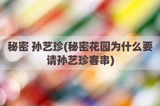 秘密 孙艺珍(秘密花园为什么要请孙艺珍客串)