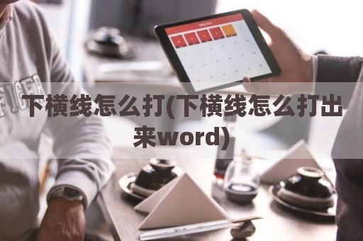 下横线怎么打(下横线怎么打出来word)