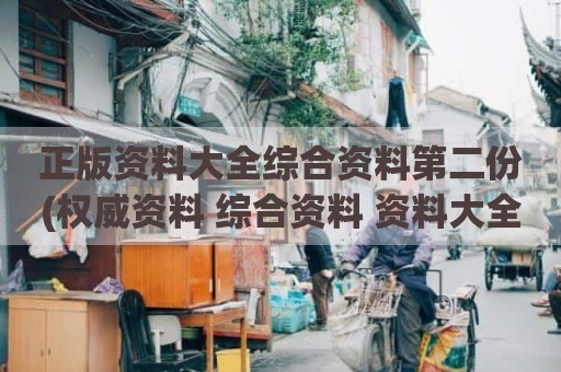 正版资料大全综合资料第二份(权威资料 综合资料 资料大全)