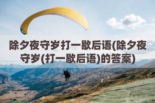 除夕夜守岁打一歇后语(除夕夜守岁(打一歇后语)的答案)