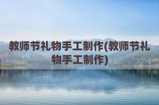 教师节礼物手工制作(教师节礼物手工制作)