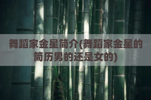 舞蹈家金星简介(舞蹈家金星的简历男的还是女的)
