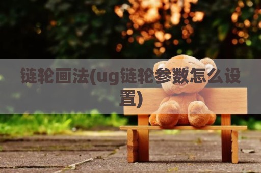 链轮画法(ug链轮参数怎么设置)