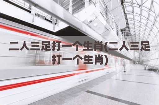二人三足打一个生肖(二人三足打一个生肖)