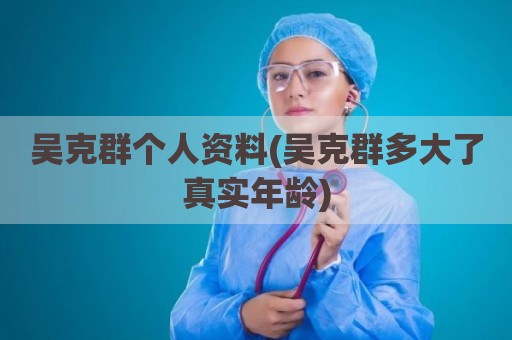 吴克群个人资料(吴克群多大了真实年龄)
