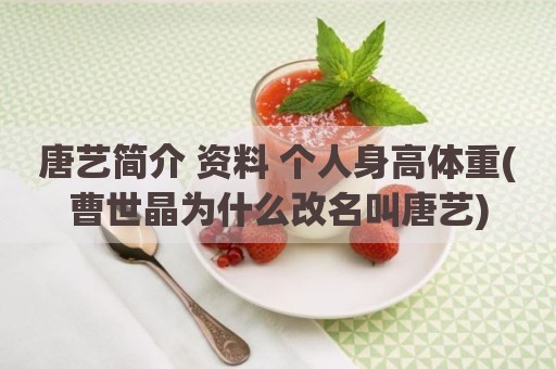 唐艺简介 资料 个人身高体重(曹世晶为什么改名叫唐艺)
