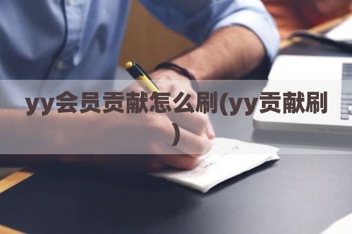 yy会员贡献怎么刷(yy贡献刷)