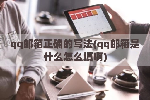 qq邮箱正确的写法(qq邮箱是什么怎么填啊)