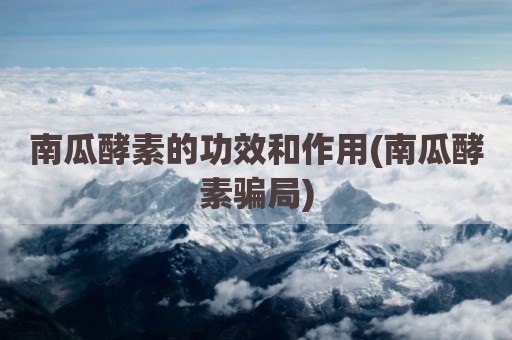 南瓜酵素的功效和作用(南瓜酵素骗局)