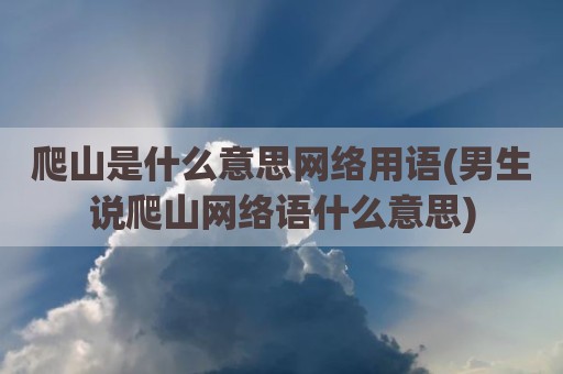 爬山是什么意思网络用语(男生说爬山网络语什么意思)