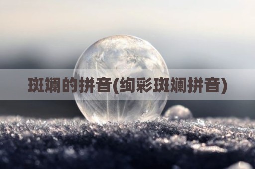 斑斓的拼音(绚彩斑斓拼音)
