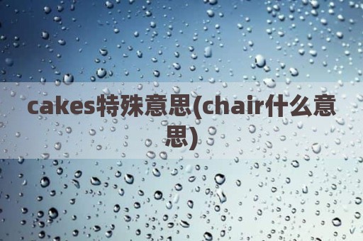 cakes特殊意思(chair什么意思)
