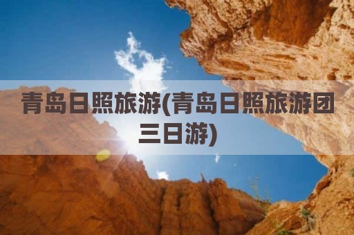 青岛日照旅游(青岛日照旅游团三日游)