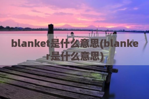 blanket是什么意思(blanker是什么意思)