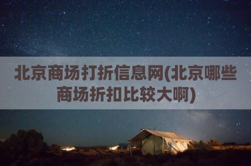 北京商场打折信息网(北京哪些商场折扣比较大啊)