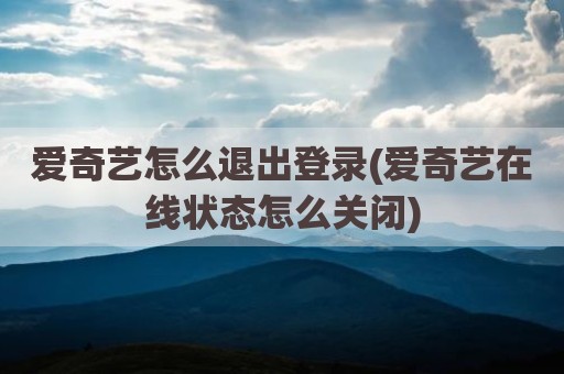 爱奇艺怎么退出登录(爱奇艺在线状态怎么关闭)