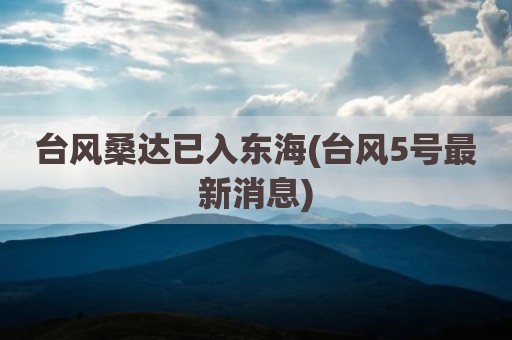 台风桑达已入东海(台风5号最新消息)