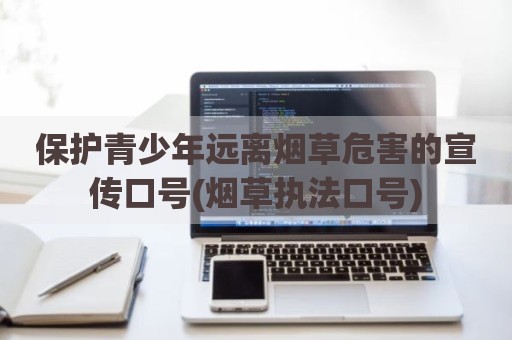 保护青少年远离烟草危害的宣传口号(烟草执法口号)