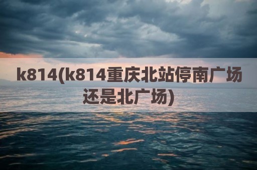 k814(k814重庆北站停南广场还是北广场)