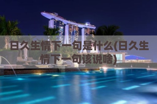 日久生情下一句是什么(日久生情下一句该说啥)