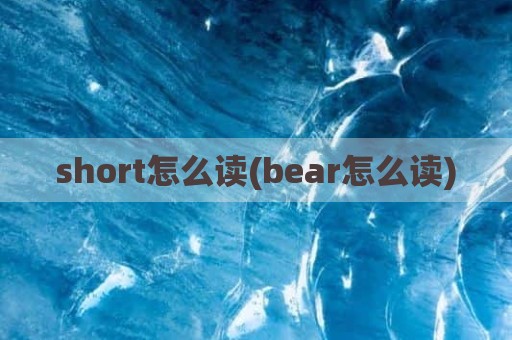 short怎么读(bear怎么读)