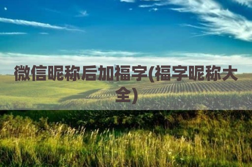 微信昵称后加福字(福字昵称大全)