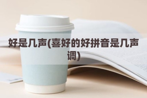 好是几声(喜好的好拼音是几声调)